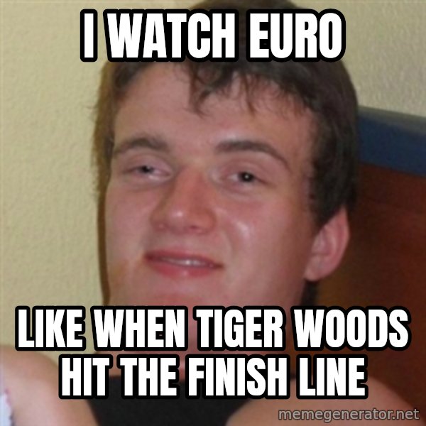 Really highguy meme: I WATCH EURO / LIKE WHEN TIGER WOODS HIT THE FINISH LINE