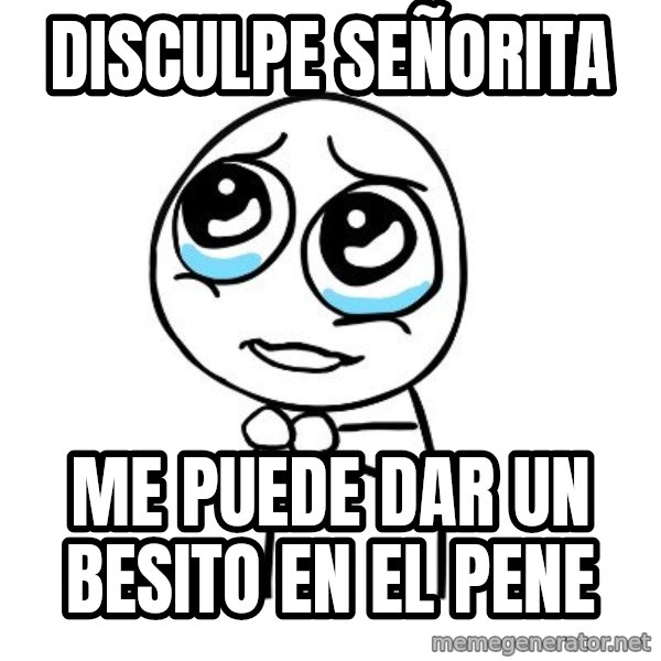 pleaseguy  meme: disculpe señorita / me puede dar un besito en el pene