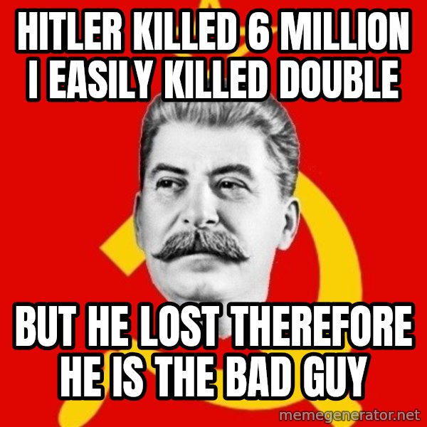 Stalin Says meme: hitler killed 6 million i easily killed double / but he lost therefore he is the bad guy