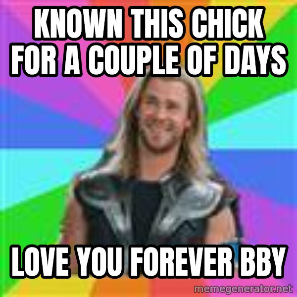 Overly Accepting Thor meme: Known this chick for a couple of days / love you forever bby