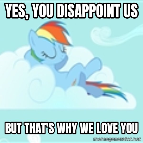 My Little Pony meme: Yes, you DISAPPOINT us / But that's why we love you