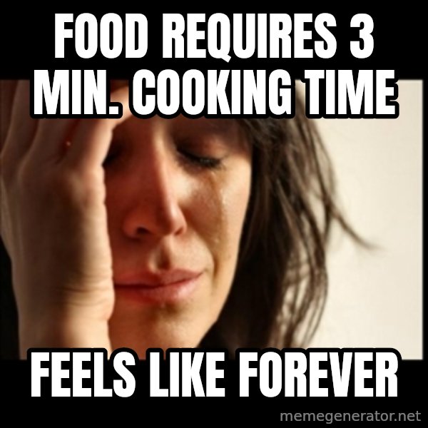 First World Problems meme: Food requires 3 min. cooking time / feels like forever