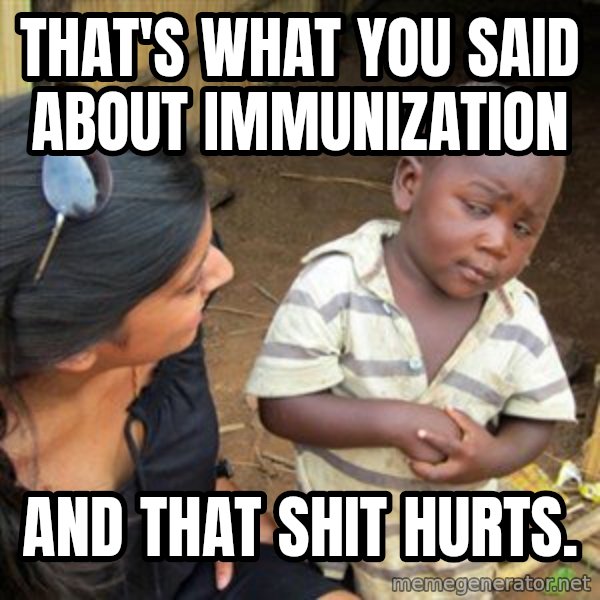 Skeptical 3rd World Kid meme: that's what you said about immunization / and that shit hurts.