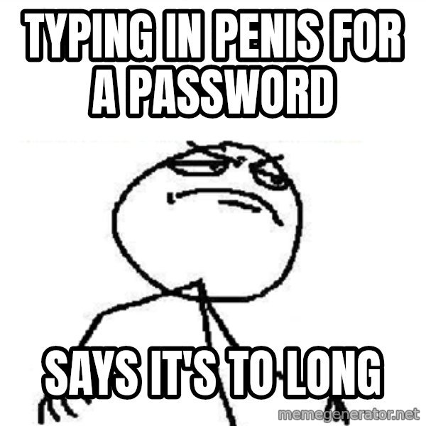 Fuck Yeah meme: TYping in penis for a password / says it's to long