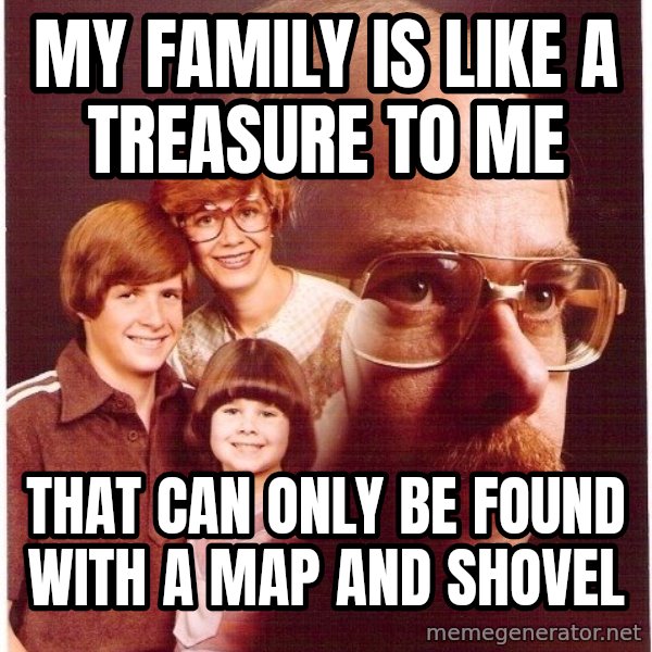 Vengeance Dad meme: my family is like a treasure to me / that can only be found with a map and shovel