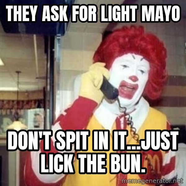 Ronald Mcdonald Call meme: they ask for light mayo / don't spit in it...just lick the bun.