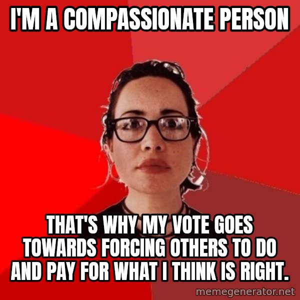 Liberal Douche Garofalo meme: i'm a compassionate person / that's why my vote goes towards forcing others to do and pay for what i think is right.