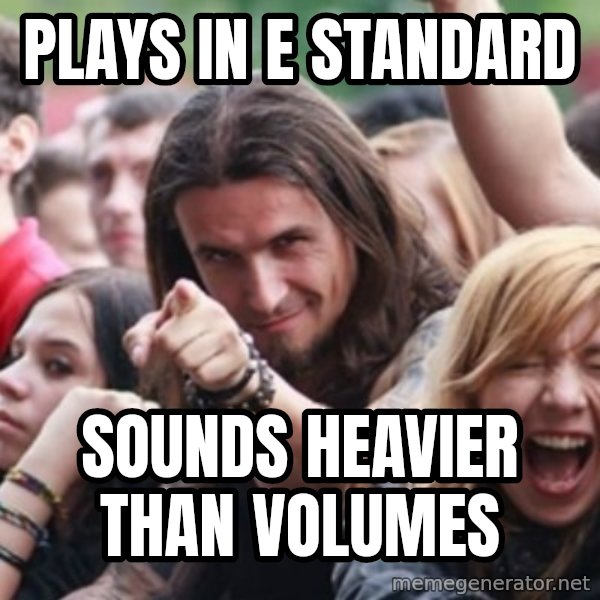 Ridiculously Photogenic Metalhead meme: plays in e standard / sounds heavier than volumes