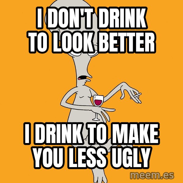 Evil Roger meme: i don't drink to look better / i drink to make you less ugly