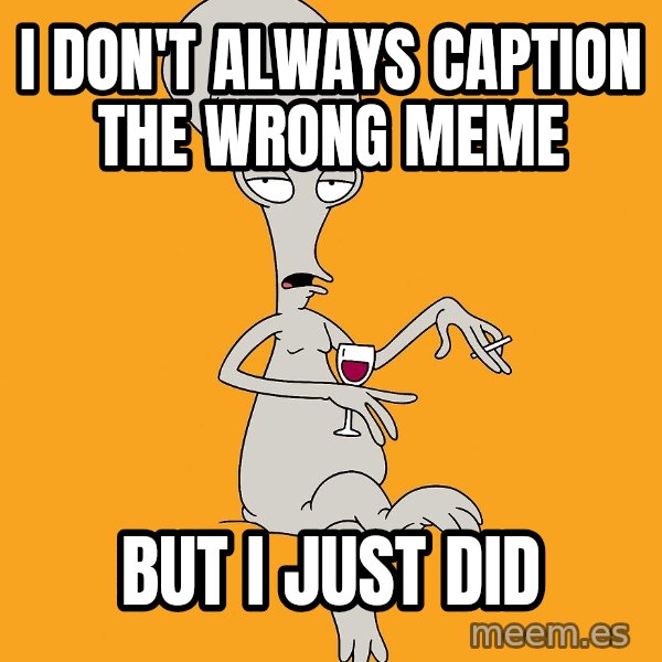 Evil Roger meme: i don't always caption the wrong meme / but i just did