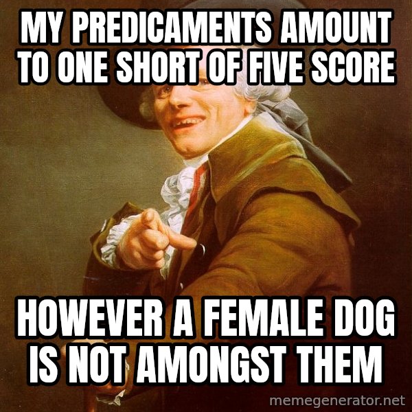 Joseph Ducreux meme: My predicaments amount to one short of five score / However a female dog is not amongst them