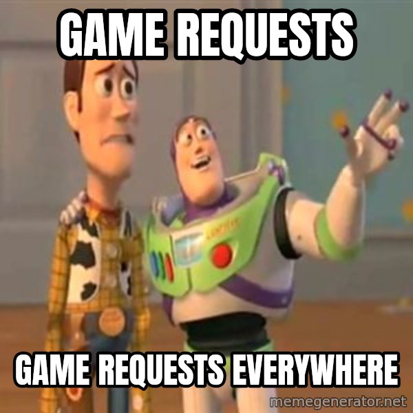 X, X Everywhere  meme: Game requests / Game requests everywhere