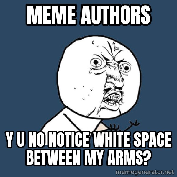Y U No meme: MEME AUTHORS / Y U NO NOTICE WHITE SPACE BETWEEN MY ARMS?