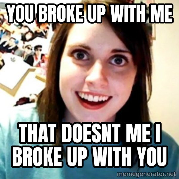 Overly Obsessed Girlfriend meme: You broke up with me / that doesnt me i broke up with you