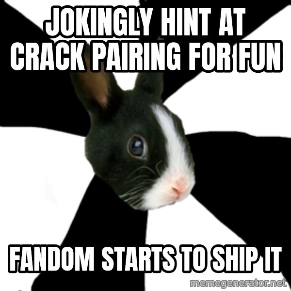 Roleplaying Rabbit meme: Jokingly hint at crack pairing for fun / Fandom starts to ship it