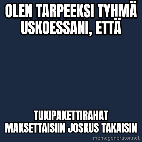 Katainen Perkele meme: Olen   tarpeeksi   tyhmä     uskoessani,  että / tukipakettirahat      maksettaisiin   joskus   takaisin