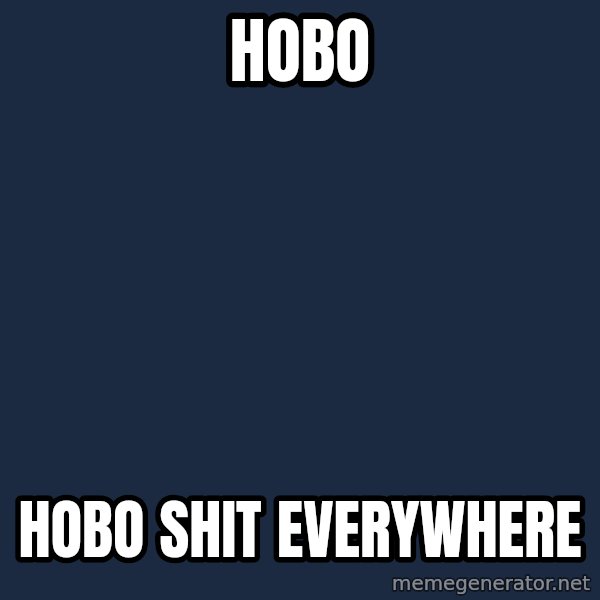 X, X Everywhere  meme: hobo / hobo shit everywhere