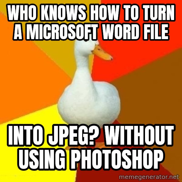 Technologically Impaired Duck meme: Who knows how to turn a Microsoft word file / into jpeg? Without using photoshop