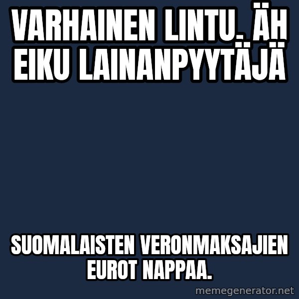 Katainen Perkele meme: Varhainen     lintu,    äh eiku  lainanpyytäjä / Suomalaisten veronmaksajien      eurot   nappaa.