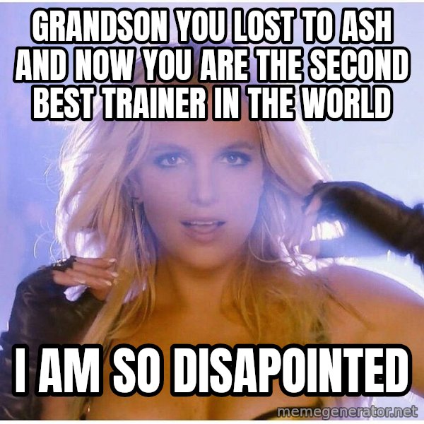 Professor Oak meme: grandson you lost to ash and now you are the second best trainer in the world / i am so disapointed