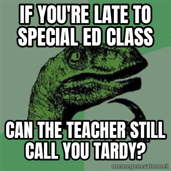 Philosoraptor meme: if you're late to special ed class / can the teacher still call you tardy?