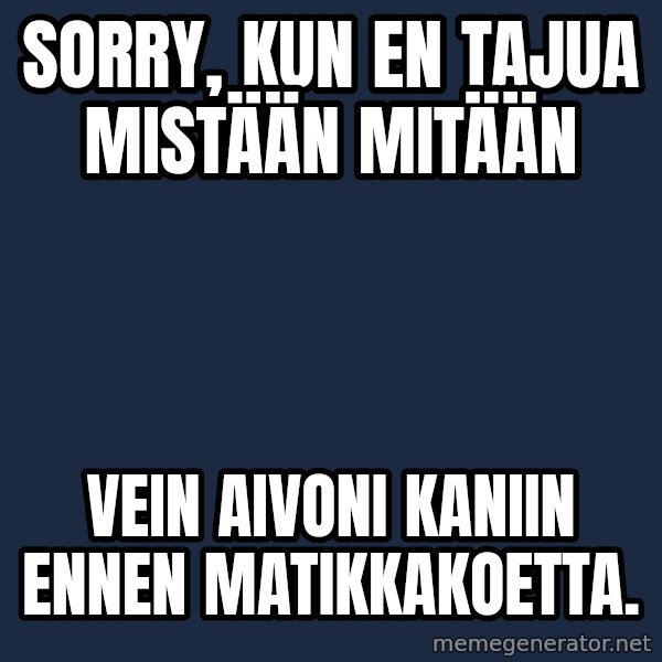 Katainen Perkele meme: Sorry, kun en tajua    mistään   mitään / Vein   aivoni  kaniin   ennen   matikkakoetta.