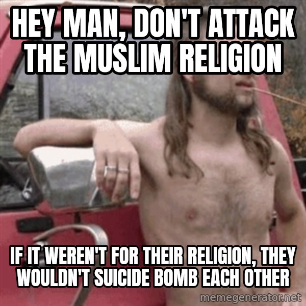 Almost Politically Correct Redneck meme: hey man, don't attack the muslim religion / If it weren't for their religion, they wouldn't suicide bomb each other