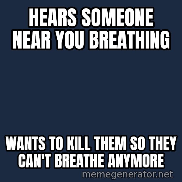 Misophonia Meerkat meme: hears someone near you breathing / wants to kill them so they can't breathe anymore
