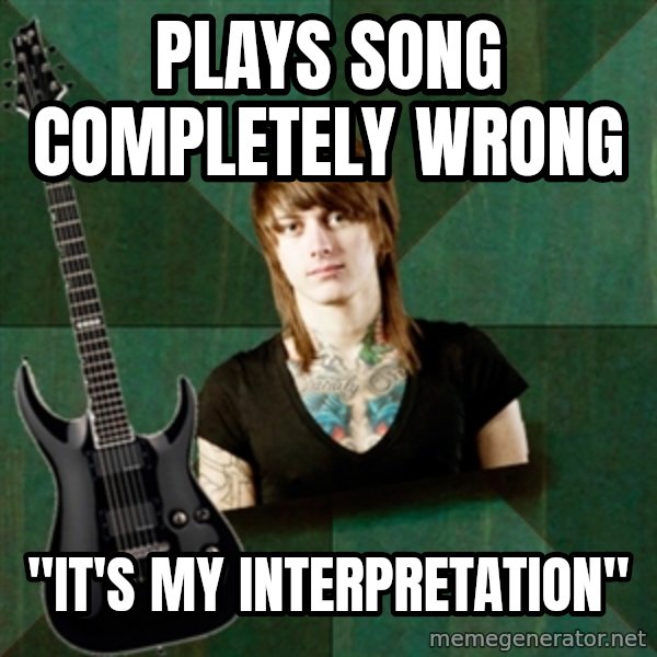 Progressive Guitarist meme: plays song completely wrong / "it's my interpretation"