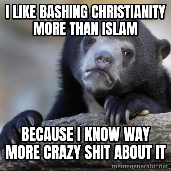 Confession Bear meme: I like bashing christianity more than islam / because i know way more crazy shit about it