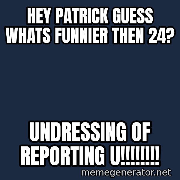Spongebob And Patrick Laughing meme: hey patrick guess whats funnier then 24? / undressing of reporting u!!!!!!!!