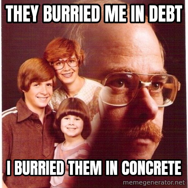 Vengeance Dad meme: they burried me in debt / i burried them in concrete