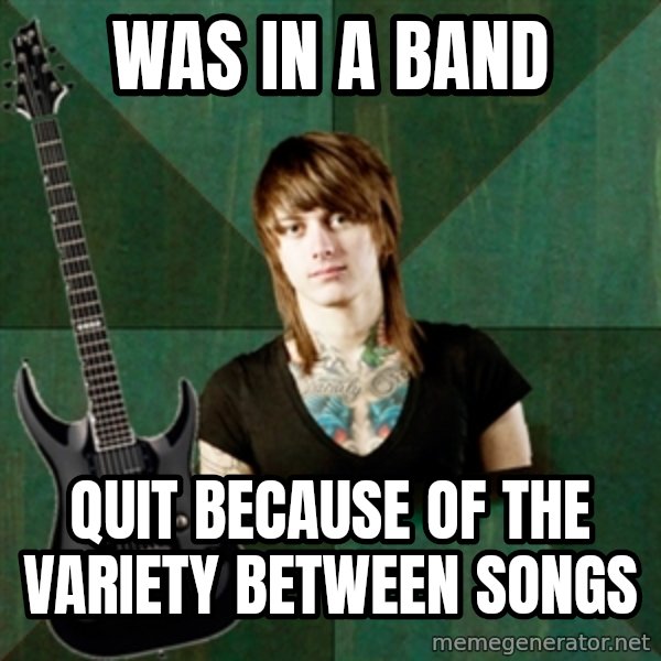 Progressive Guitarist meme: Was in a band / quit because of the variety between songs