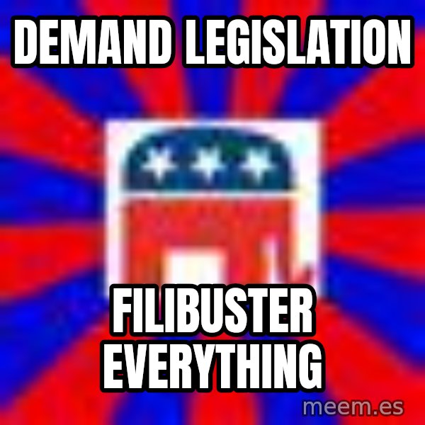 Scumbag Gop meme: demand legislation / filibuster everything