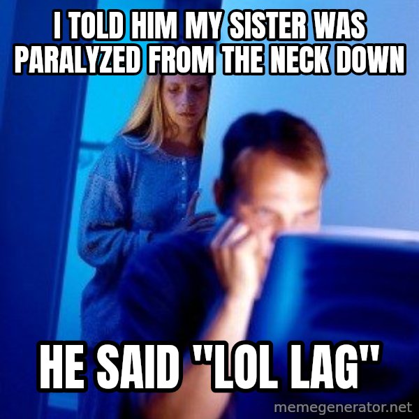 Internet Husband meme: i told him my sister was PARALYZED from the neck down / he said "lol lag"