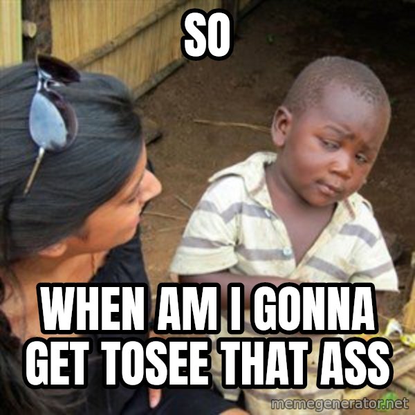 Skeptical 3rd World Kid meme: So / When am I gonna Get tosee that ass