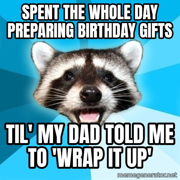Lame Pun Coon meme: Spent the whole day Preparing birthday gifts / til' my dad told me to 'wrap it up'