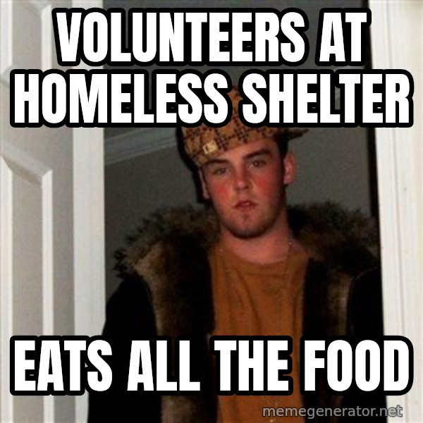 Scumbag Steve meme: volunteers at homeless shelter / eats all the food