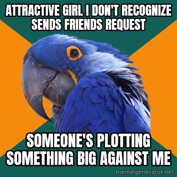 Paranoid Parrot meme: Attractive girl i don't recognize sends friends request / someone's plotting something big against me