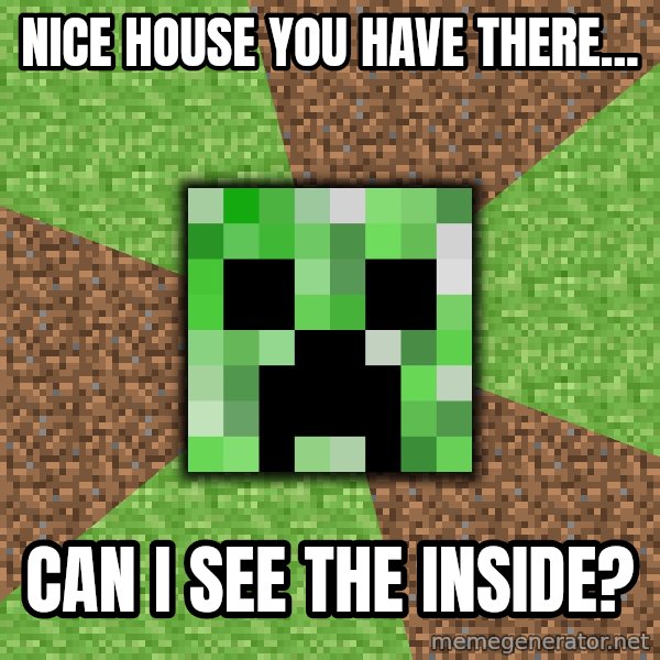 Minecraft Creeper meme: nice house you have there... / can i see the inside?