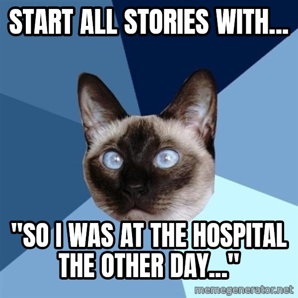 Chronic Illness Cat meme: Start all stories with... / "So i was at the hospital the other day..."