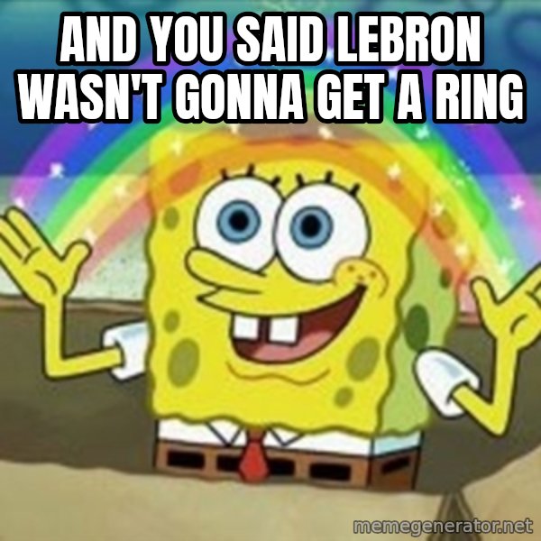 Spongebob meme: And you said lebron wasn't gonna get a ring