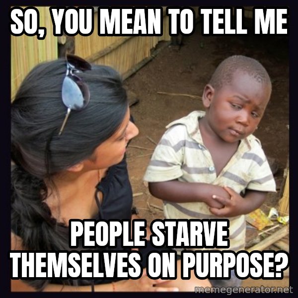 Skeptical 3rd World Kid meme: So, you mean to tell me / people starve themselves on purpose?