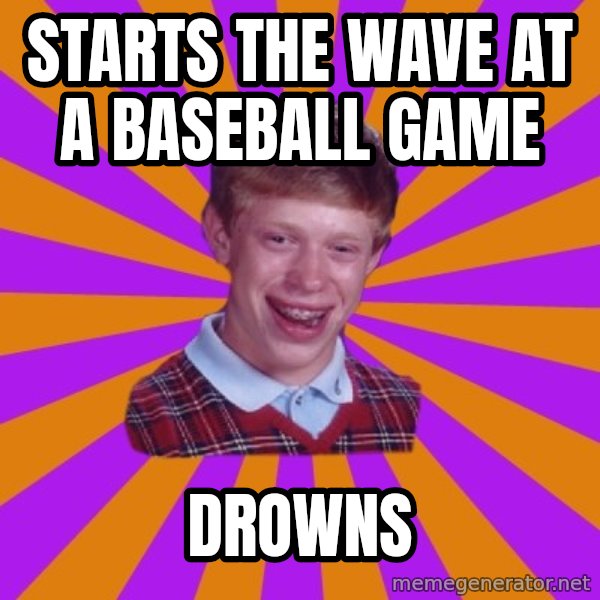 Unlucky Brian Strikes Again meme: Starts the wave at a baseball game / Drowns