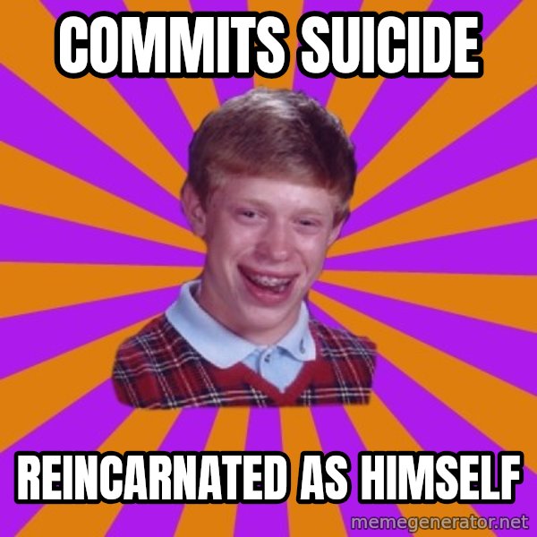 Unlucky Brian Strikes Again meme: Commits suicide / Reincarnated as himself