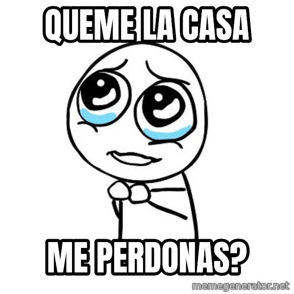 pleaseguy  meme: queme la casa / me perdonas?