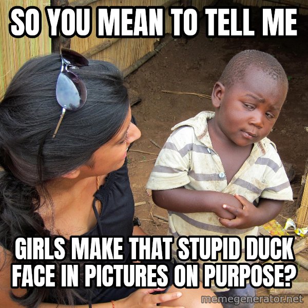 Skeptical African Child meme: So you mean to tell me / Girls make that stupid duck face in pictures on purpose?