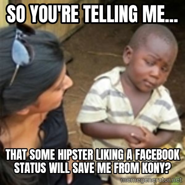 Skeptical african kid  meme: So you're telling me... / that some hipster liking a facebook status will save me from kony?