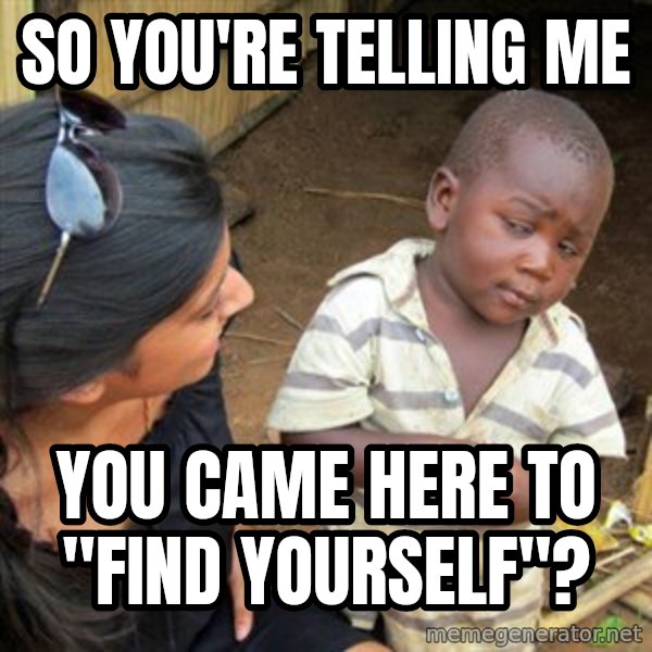 Skeptical 3rd World Kid meme: So you're telling me / you came here to "find Yourself"?