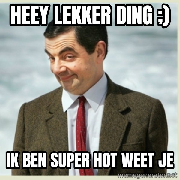 MR bean meme: Heey lekker ding ;) / ik ben super hot weet je